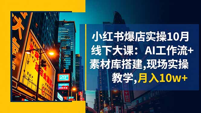 小红书爆店实操10月线下大课：AI工作流+素材库搭建,现场实操教学,月入10w+-桀创项目掘金社