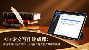 AI+论文写作速成课：快速掌握AI写作技巧，大幅提升论文创作效率与质量-桀创项目掘金社