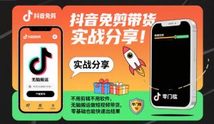 抖音免剪带货实战分享,不用剪辑不用软件,无脑搬运做短视频带货,零基础也能快速出结果-桀创项目掘金社