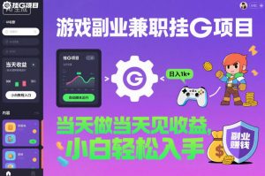 游戏副业兼职挂G项目，当天做当天见收益,日入1k+，小白轻松入手【揭秘】-桀创项目掘金社