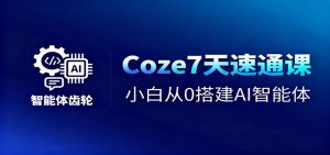 Coze7天速通课,小白从0搭建AI智能体+短视频工作流-桀创项目掘金社