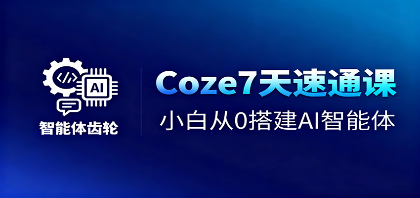 Coze7天速通课,小白从0搭建AI智能体+短视频工作流-桀创项目掘金社