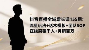抖音直播全域增长课155期：流量玩法+话术模板+团队SOP，在线突破千人+…-桀创项目掘金社