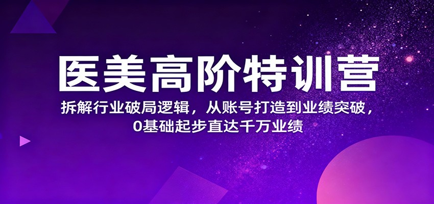 医美高阶特训营,拆解行业破局逻辑,从账号打造到业绩突破,0基础起步直达千万业绩-桀创项目掘金社