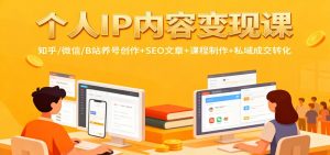 个人IP内容变现课:知乎/微信/B站养号创作+SEO文章+课程制作+私域成交转化-桀创项目掘金社
