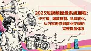 2025短视频操盘线下课程：IP打造、爆款复制、私域转化，从内容创作到商业变现的完整操盘体系-桀创项目掘金社