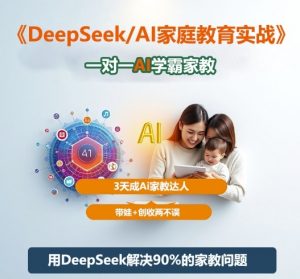 DeepSeek+Al家庭教育实战,一对一AI学霸家教,3天成Ai家教达人,带娃+创收两不误-桀创项目掘金社