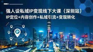 强人设私域IP变现线下大课(深圳站-桀创项目掘金社