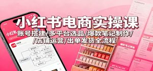 小红书电商实操课：账号搭建/多平台选品/爆款笔记制作/店铺运营/出单发货全流程-桀创项目掘金社