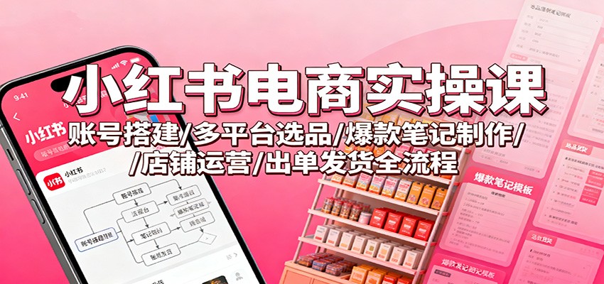 小红书电商实操课：账号搭建/多平台选品/爆款笔记制作/店铺运营/出单发货全流程-桀创项目掘金社