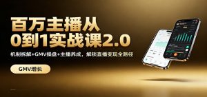 百万主播从0到1实战课2.0:机制拆解+GMV操盘+主播养成,解锁直播变现全路径-桀创项目掘金社