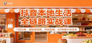 抖音本地生活全链路实战课：门店运营，爆款短视频，同城直播，从0到爆引流变现-桀创项目掘金社