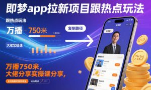 即梦app拉新项目跟热点玩法，万播750米，大佬分享实操课分享，全流程教你复制收益-桀创项目掘金社
