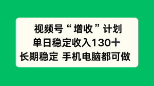 视频号“增收”计划，单日稳定收入130十，长期稳定 手机电脑都可做！-桀创项目掘金社