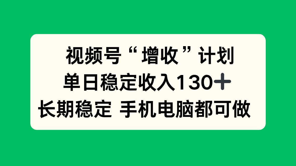 视频号“增收”计划，单日稳定收入130十，长期稳定 手机电脑都可做！-桀创项目掘金社