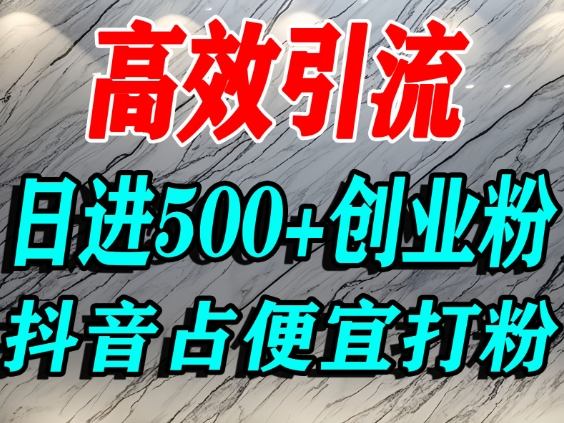 怎么打创业粉?抖音利用占便宜心理引流创业粉,单人日引500+精准流量-桀创项目掘金社