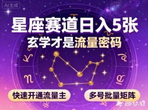 公众号星座赛道，日入5张，玄学才是流量密码，快速开通流量主，可多号批量矩阵-桀创项目掘金社