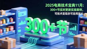 2025电商技术宝典11月:200+节实时更新实操案例,可技术变现亦可自用放大-桀创项目掘金社