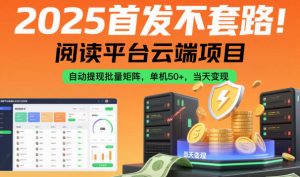2025首发不套路！阅读平台云端项目，自动提现批量矩阵，单机50+，当天变现【揭秘】-桀创项目掘金社