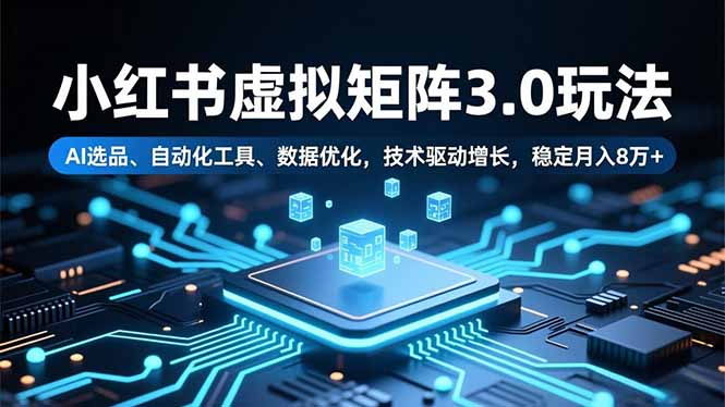 小红书虚拟矩阵3.0玩法，AI选品、自动化工具、数据优化，技术驱动增长，稳定月入8万+-桀创项目掘金社