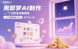用即梦AI制作治愈系动画视频,16个视频涨粉13W,保守日入5张-桀创项目掘金社