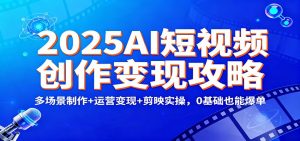 2025AI短视频创作变现攻略：多场景制作+运营变现+剪映实操，0 基础也能爆单-桀创项目掘金社