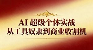 AI超级个体实战:从工具奴隶到商业收割机-桀创项目掘金社