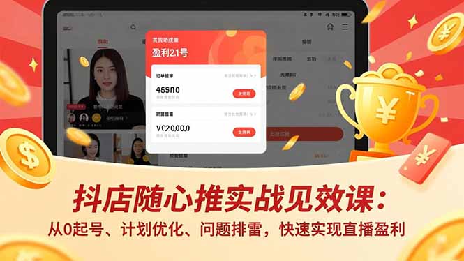抖店随心推实战见效课：从0起号、计划优化、问题排雷，快速实现直播盈利-桀创项目掘金社