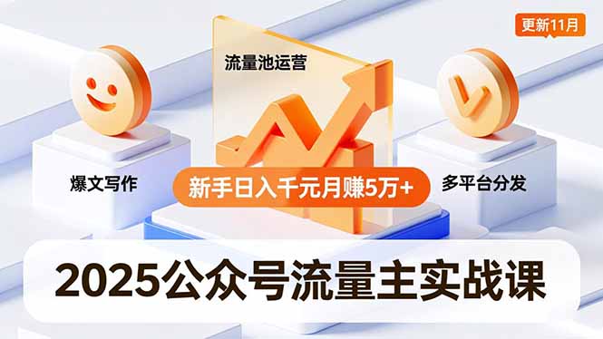 2025公众号流量主实战课,爆文写作、流量池运营、多平台分发,新手日入千元月赚5万+更新11月-桀创项目掘金社