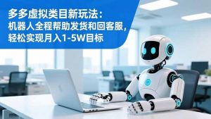 多多虚拟类目新玩法：机器人全程帮助发货和回客服，轻松实现月入1-5W目标-桀创项目掘金社