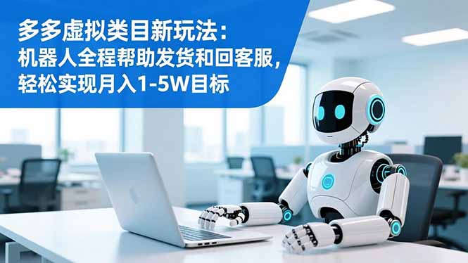 多多虚拟类目新玩法:机器人全程帮助发货和回客服,轻松实现月入1-5W目标-桀创项目掘金社