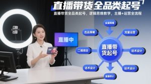 直播带货全品类起号，逻辑思维教学，主播+运营全流程-桀创项目掘金社