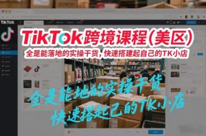 TikTok跨境课程(美区),全是能落地的实操干货,快速搭建起自己的TK小店-桀创项目掘金社