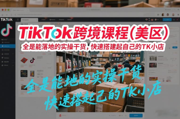 TikTok跨境课程(美区)，全是能落地的实操干货，快速搭建起自己的TK小店-桀创项目掘金社