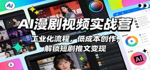 AI漫剧视频实战营：工业化流程，低成本创作，解锁短剧推文变现-桀创项目掘金社