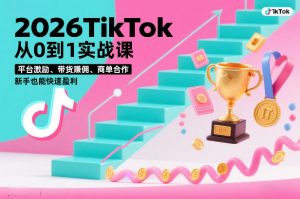 2026TikTok从0到1实战课，平台激励、带货賺佣、商单合作，新手也能快速盈利(3天直播课)-桀创项目掘金社