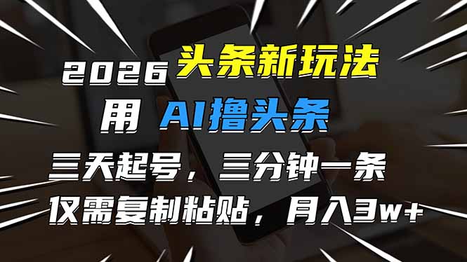 2026最新头条玩法，用AI撸头条，3天必起号，3分钟1条，只需要复制粘贴，简单月入3W+-桀创项目掘金社