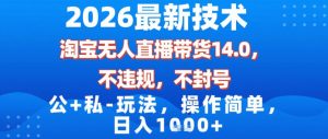 2026最新技术，淘宝无人直播带货14.0，不封号，不违规，公+私玩法，操作简单，日入1k【揭秘】-桀创项目掘金社