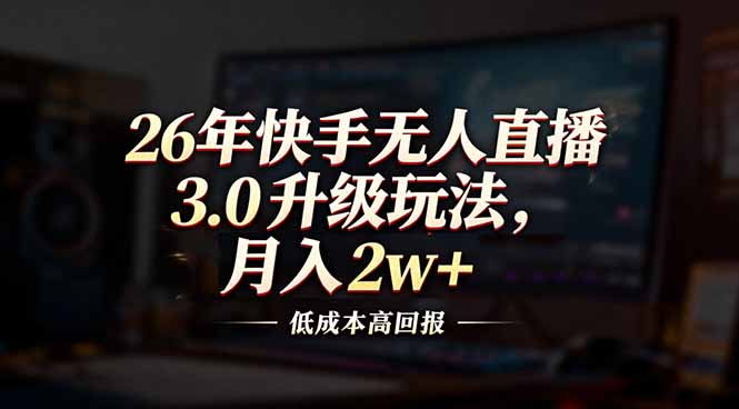 26年快手无人直播3.0升级玩法，低成本高回报，月入2w+-桀创项目掘金社