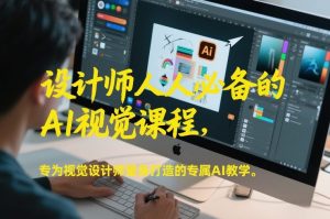 设计师人人必备的AI视觉课程，专为视觉设计师量身打造的专属AI教学-桀创项目掘金社