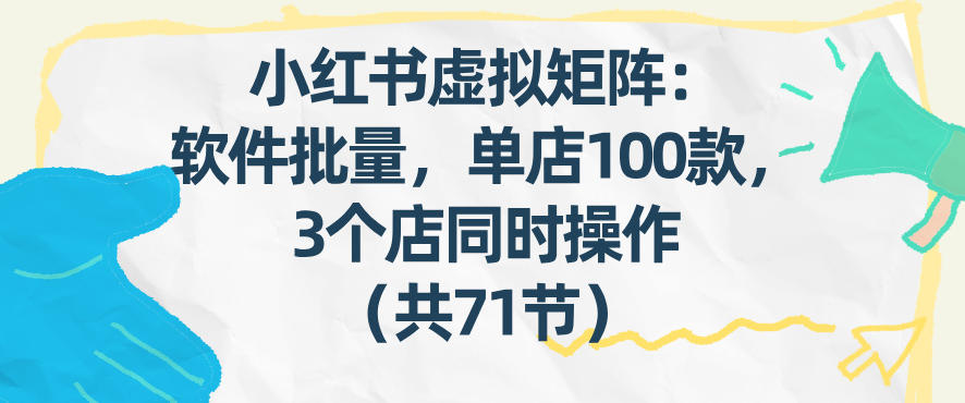 小红书虚拟矩阵：软件批量发笔记，单店100款，3个店同时操作(共71节)-桀创项目掘金社