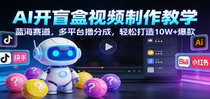 AI开盲盒视频制作教学：蓝海赛道，多平台撸分成，轻松打造10W+爆款-桀创项目掘金社