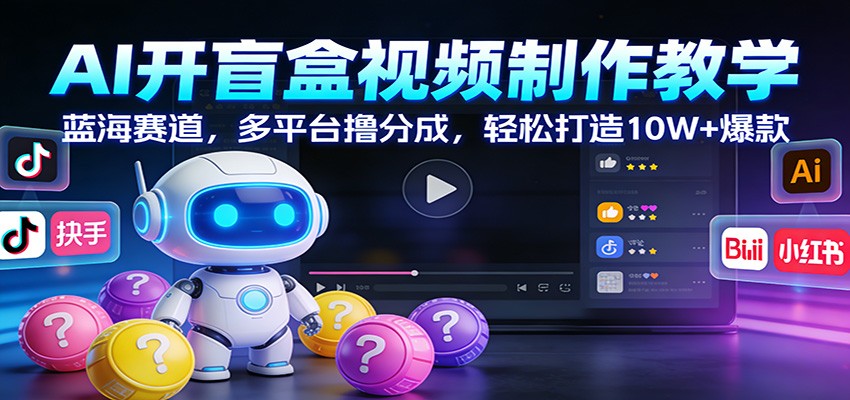 AI开盲盒视频制作教学：蓝海赛道，多平台撸分成，轻松打造10W+爆款-桀创项目掘金社