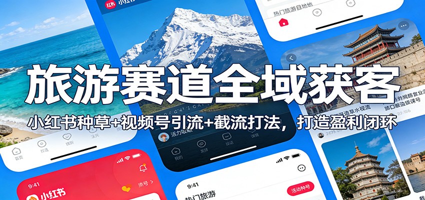 旅游赛道全域获客：小红书种草+视频号引流+截流打法，打造盈利闭环-桀创项目掘金社
