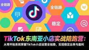 TikTok东南亚小店实战陪跑营：从零开始系统掌握TikTok小店运营全链路，实现稳定出单与盈利-桀创项目掘金社