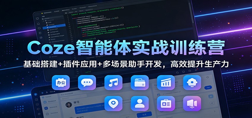 Coze智能体实战训练营：基础搭建+插件应用+多场景助手开发，高效提升生产力-桀创项目掘金社
