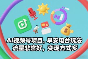 AI视频号项目，早安电台玩法，流量非常好，变现方式多-桀创项目掘金社