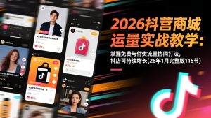 2026抖音商城运营实战教学：掌握免费与付费流量协同打法，抖店可持续增长(26年1月完整版115节-桀创项目掘金社