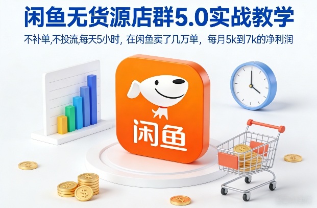 闲鱼无货源店群5.0实战教学，不补单，不投流，每天5小时，在闲鱼卖了几万单，每月5k到7k的净利润-桀创项目掘金社
