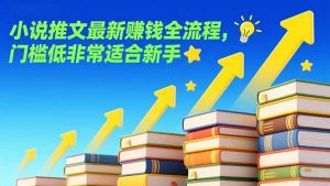 小说推文最新赚钱全流程，门槛低非常适合新手-桀创项目掘金社